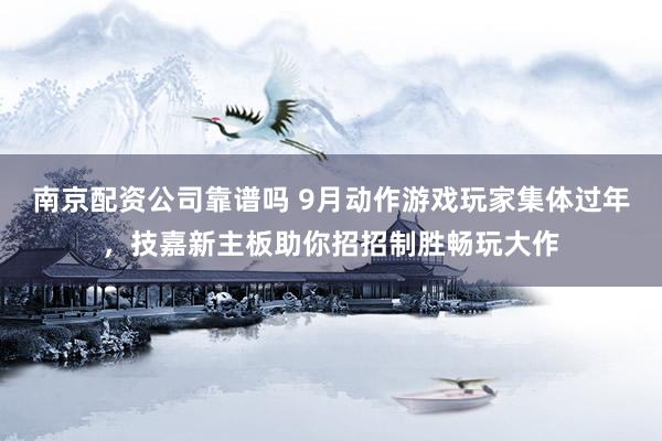 南京配资公司靠谱吗 9月动作游戏玩家集体过年，技嘉新主板助你招招制胜畅玩大作