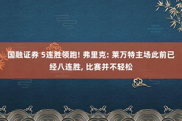 国融证券 5连胜领跑! 弗里克: 莱万特主场此前已经八连胜, 比赛并不轻松