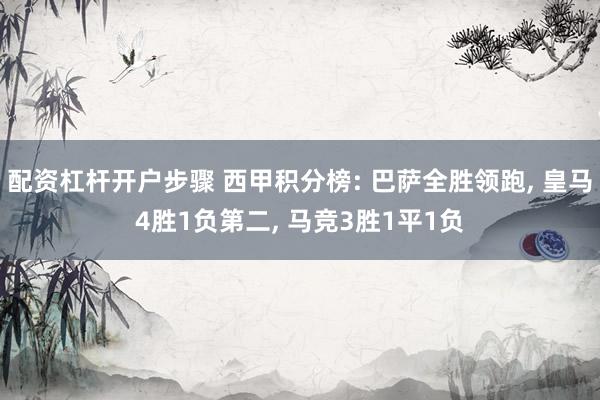 配资杠杆开户步骤 西甲积分榜: 巴萨全胜领跑, 皇马4胜1负第二, 马竞3胜1平1负
