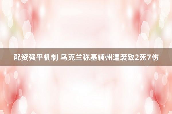 配资强平机制 乌克兰称基辅州遭袭致2死7伤