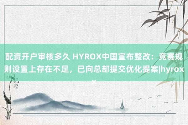 配资开户审核多久 HYROX中国宣布整改：竞赛规则设置上存在不足，已向总部提交优化提案|hyrox