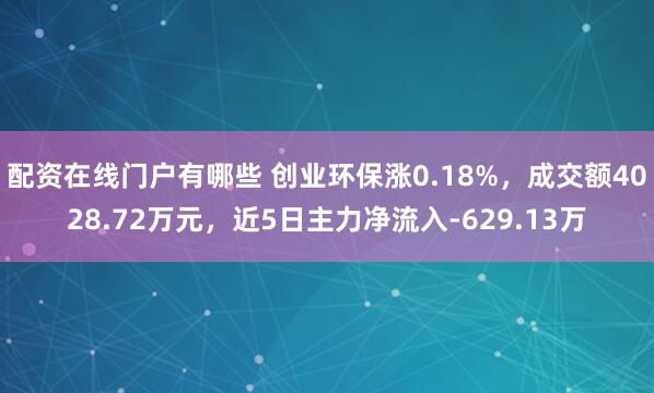 配资在线门户有哪些 创业环保涨0.18%，成交额4028.72万元，近5日主力净流入-629.13万