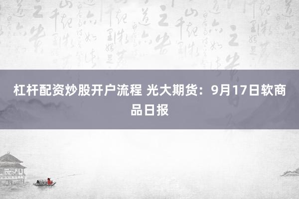 杠杆配资炒股开户流程 光大期货：9月17日软商品日报