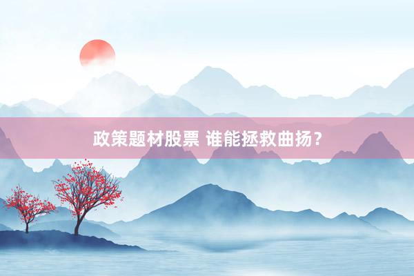 政策题材股票 谁能拯救曲扬？