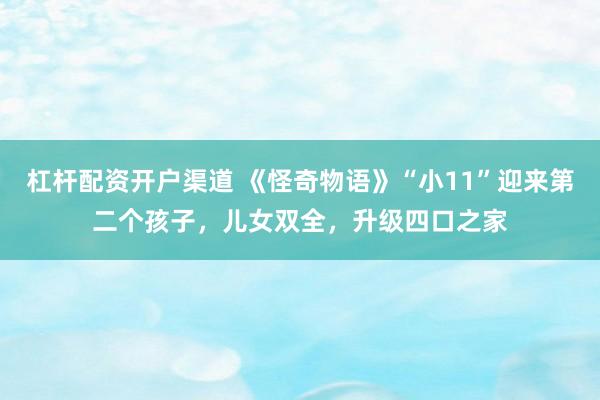 杠杆配资开户渠道 《怪奇物语》“小11”迎来第二个孩子，儿女双全，升级四口之家