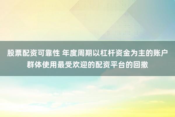 股票配资可靠性 年度周期以杠杆资金为主的账户群体使用最受欢迎的配资平台的回撤