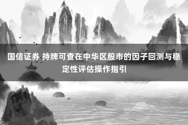 国信证券 持牌可查在中华区股市的因子回测与稳定性评估操作指引